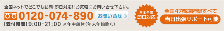全国ネットでどこでも訪問・即日対応!!お気軽にお問い合せ下さい。【フリーダイヤル】 0120-074-890