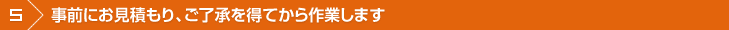 事前にお見積もり、ご了承を得てから作業します